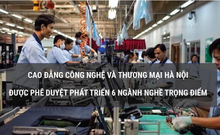 Trường Cao đẳng Công nghệ và Thương mại Hà Nội được Bộ phê duyệt 6 ngành nghề trọng điểm định hướng tới 2025